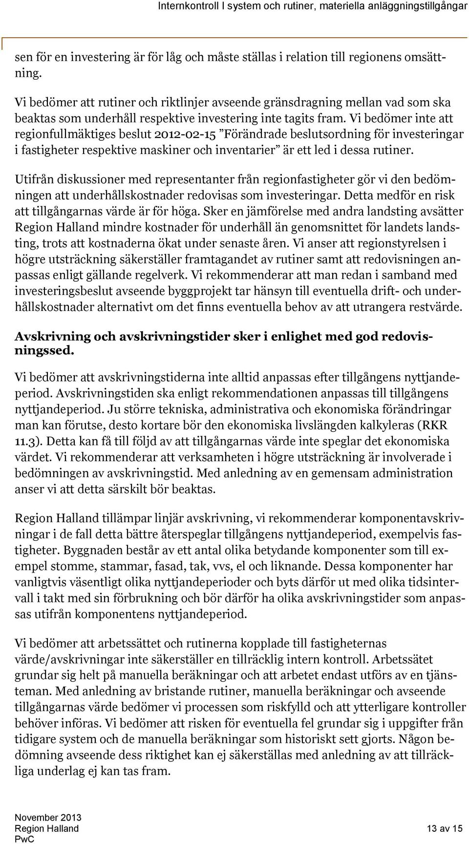 Vi bedömer inte att regionfullmäktiges beslut 2012-02-15 Förändrade beslutsordning för investeringar i fastigheter respektive maskiner och inventarier är ett led i dessa rutiner.