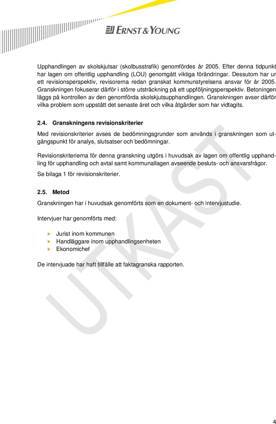 Betoningen läggs på kontrollen av den genomförda skolskjutsupphandlingen. Granskningen avser därför vilka problem som uppstått det senaste året och vilka åtgärder som har vidtagits. 2.4.