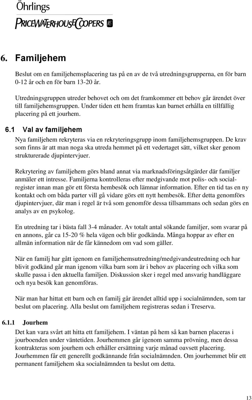 1 Val av familjehem Nya familjehem rekryteras via en rekryteringsgrupp inom familjehemsgruppen.