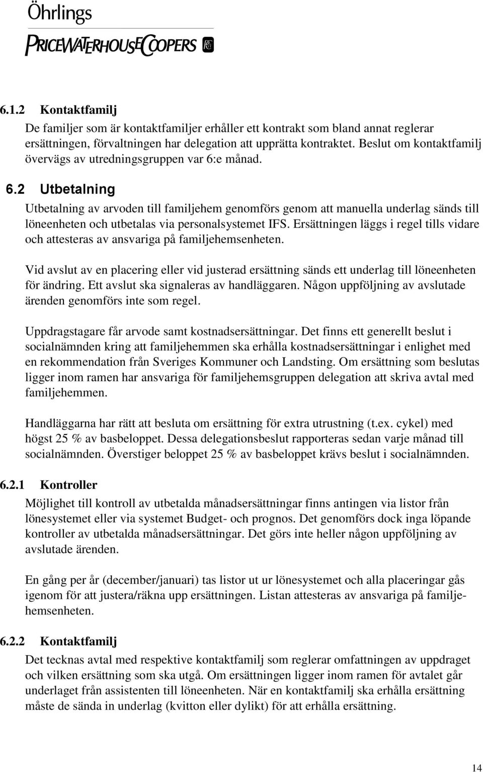 e månad. 6.2 Utbetalning Utbetalning av arvoden till familjehem genomförs genom att manuella underlag sänds till löneenheten och utbetalas via personalsystemet IFS.