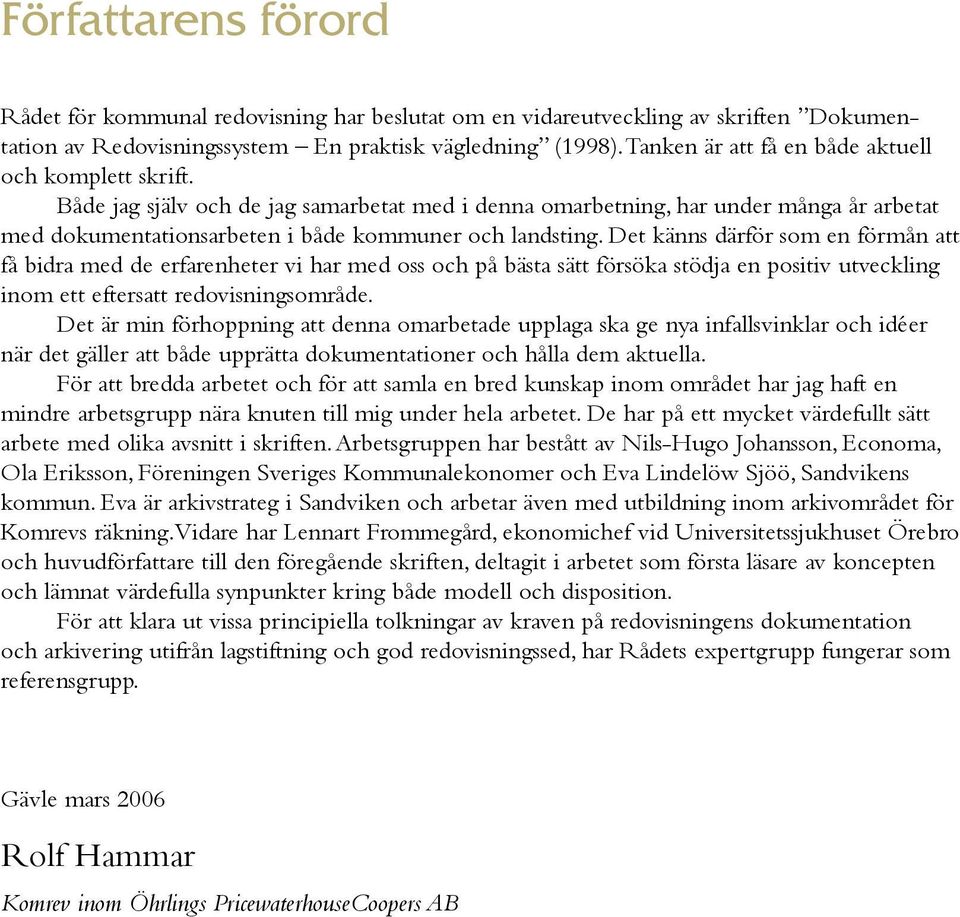 Det känns därför som en förmån att få bidra med de erfarenheter vi har med oss och på bästa sätt försöka stödja en positiv utveckling inom ett eftersatt redovisningsområde.