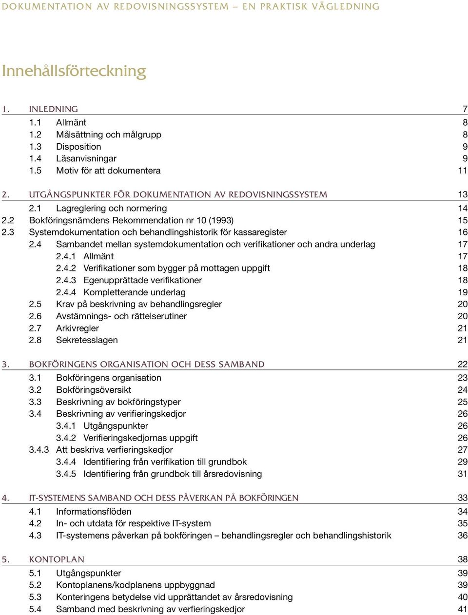 3 Systemdokumentation och behandlingshistorik för kassaregister 16 2.4 Sambandet mellan systemdokumentation och verifikationer och andra underlag 17 2.4.1 Allmänt 17 2.4.2 Verifikationer som bygger på mottagen uppgift 18 2.