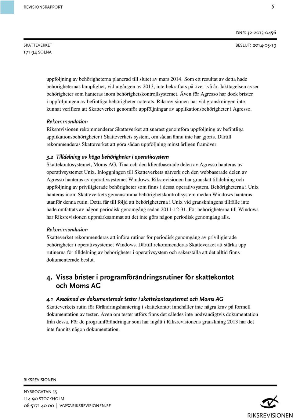 Riksrevisionen har vid granskningen inte kunnat verifiera att Skatteverket genomför uppföljningar av applikationsbehörigheter i Agresso.