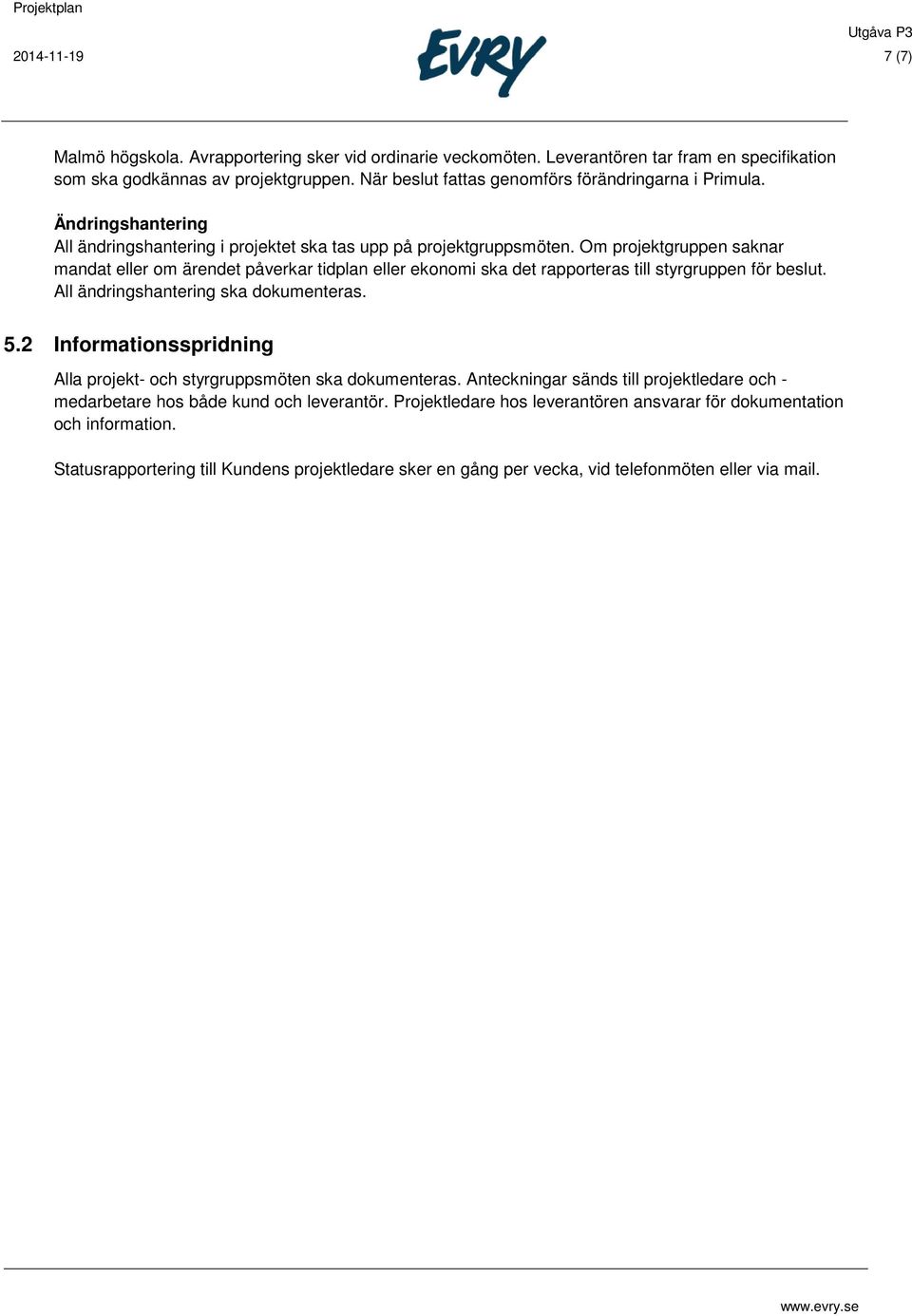 Om projektgruppen saknar mandat eller om ärendet påverkar tidplan eller ekonomi ska det rapporteras till styrgruppen för beslut. All ändringshantering ska dokumenteras. 5.