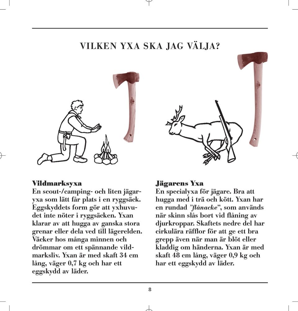Yxan är med skaft 34 cm lång, väger 0,7 kg och har ett eggskydd av läder. Jägarens Yxa En specialyxa för jägare. Bra att hugga med i trä och kött.