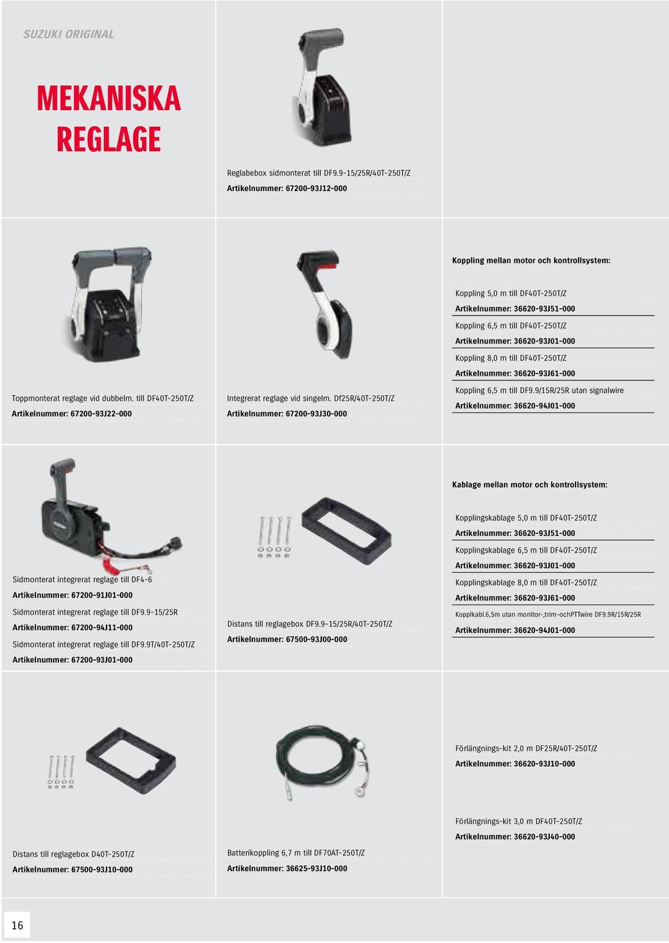 Df25R/40T-250T/Z Artikelnummer: 67200-93J30-000 Koppling 5,0 m till DF40T-250T/Z Artikelnummer: 36620-93J51-000 Koppling 6,5 m till DF40T-250T/Z Artikelnummer: 36620-93J01-000 Koppling 8,0 m till