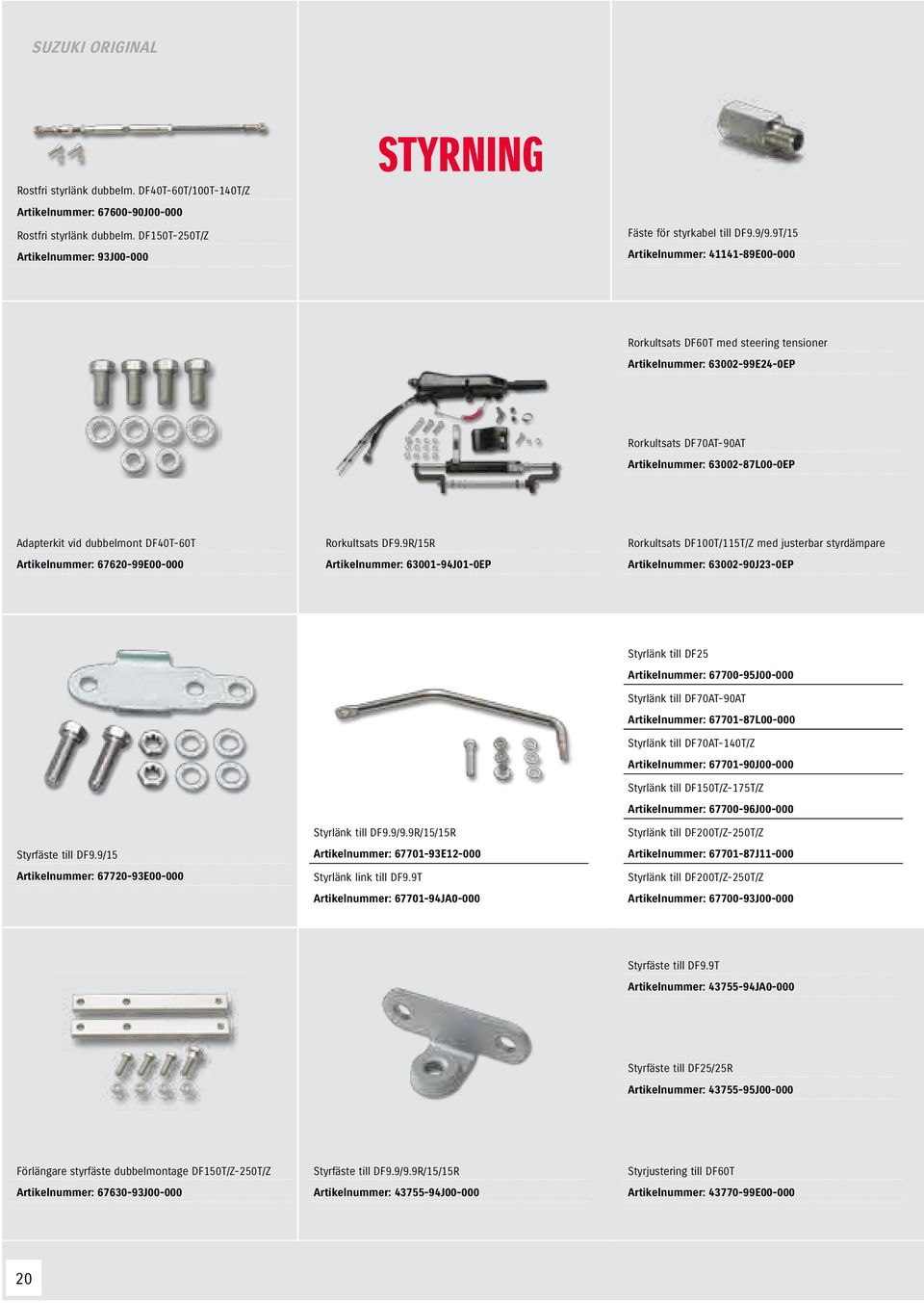 Artikelnummer: 67620-99E00-000 Rorkultsats DF9.9R/15R Artikelnummer: 63001-94J01-0EP Rorkultsats DF100T/115T/Z med justerbar styrdämpare Artikelnummer: 63002-90J23-0EP Styrfäste till DF9.
