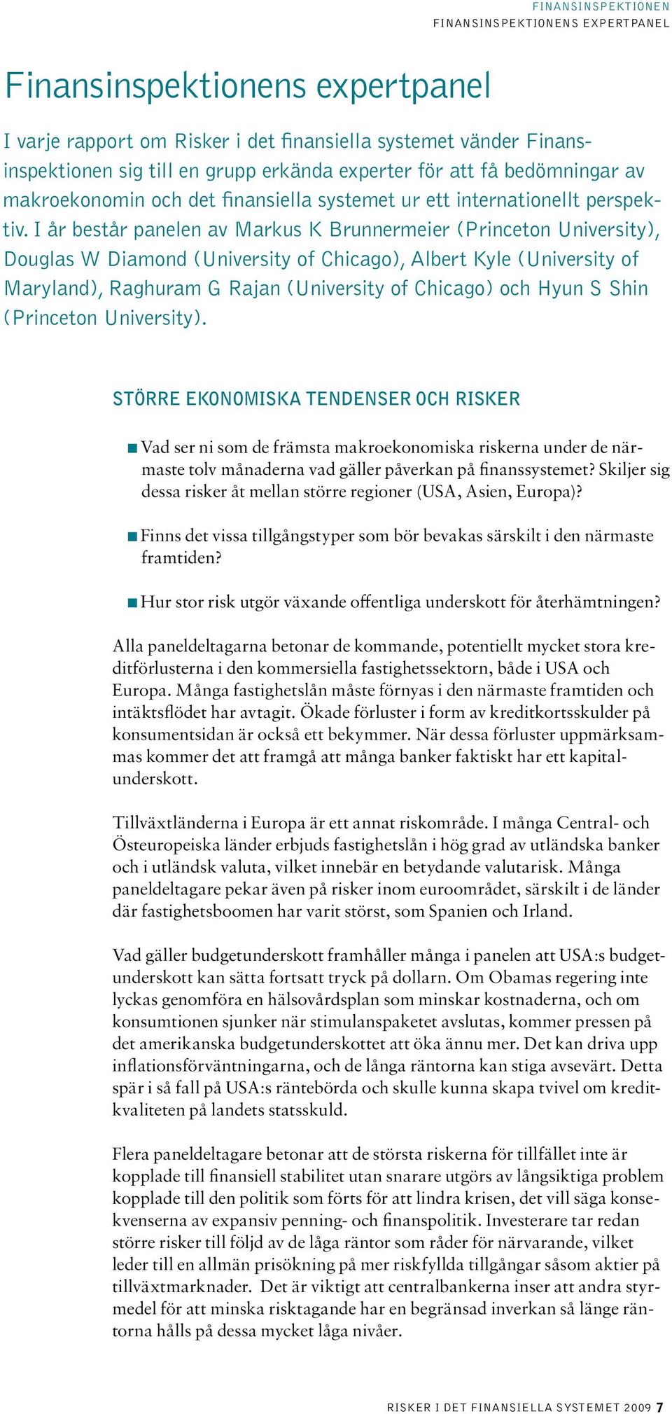 I år består panelen av Markus K Brunnermeier (Princeton University), Douglas W diamond (University of Chicago), Albert Kyle (University of maryland), Raghuram G Rajan (University of Chicago) och Hyun