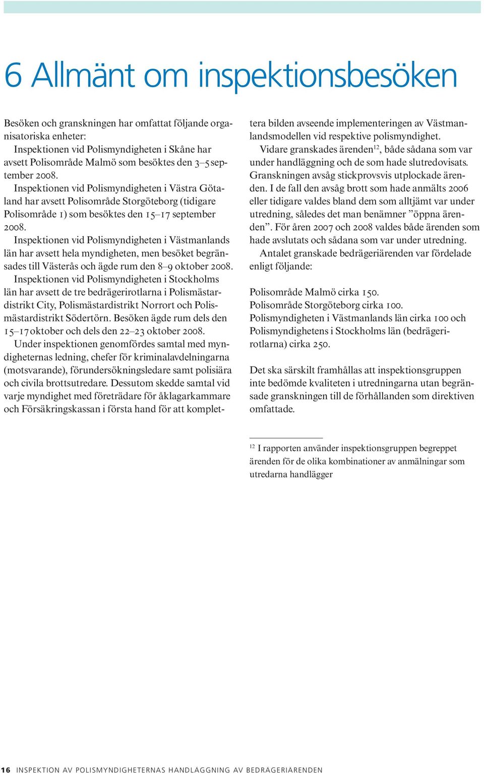 Inspektionen vid Polismyndigheten i Västmanlands län har avsett hela myndigheten, men besöket begränsades till Västerås och ägde rum den 8 9 oktober 2008.