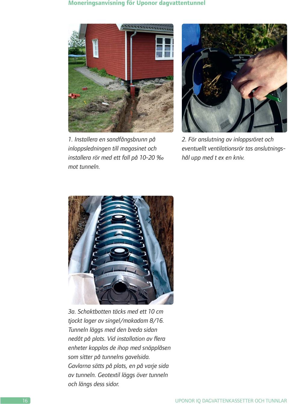 För anslutning av inloppsröret och eventuellt ventilationsrör tas anslutningshål upp med t ex en kniv. 3a.