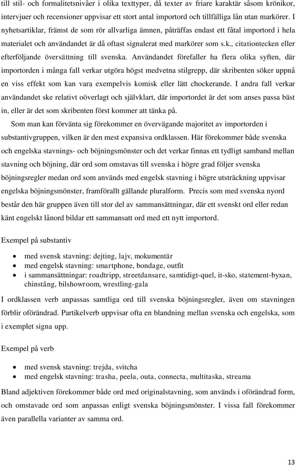 Användandet förefaller ha flera olika syften, där importorden i många fall verkar utgöra högst medvetna stilgrepp, där skribenten söker uppnå en viss effekt som kan vara exempelvis komisk eller lätt