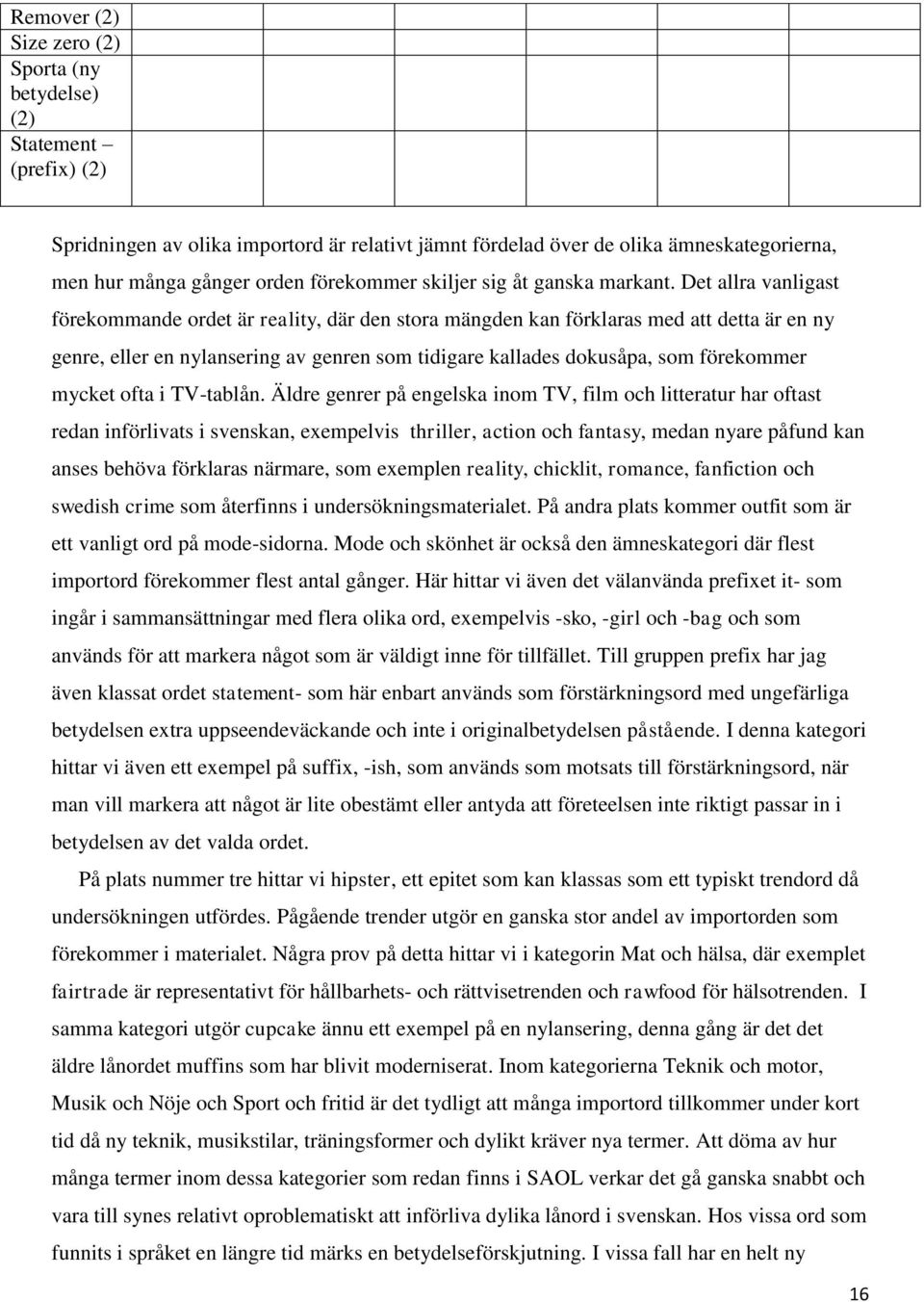 Det allra vanligast förekommande ordet är reality, där den stora mängden kan förklaras med att detta är en ny genre, eller en nylansering av genren som tidigare kallades dokusåpa, som förekommer