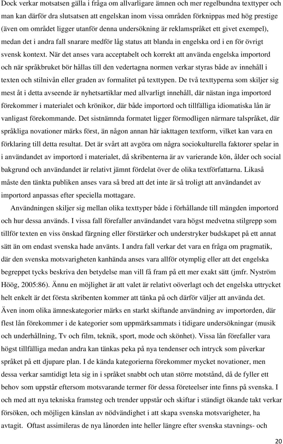 När det anses vara acceptabelt och korrekt att använda engelska importord och när språkbruket bör hållas till den vedertagna normen verkar styras både av innehåll i texten och stilnivån eller graden