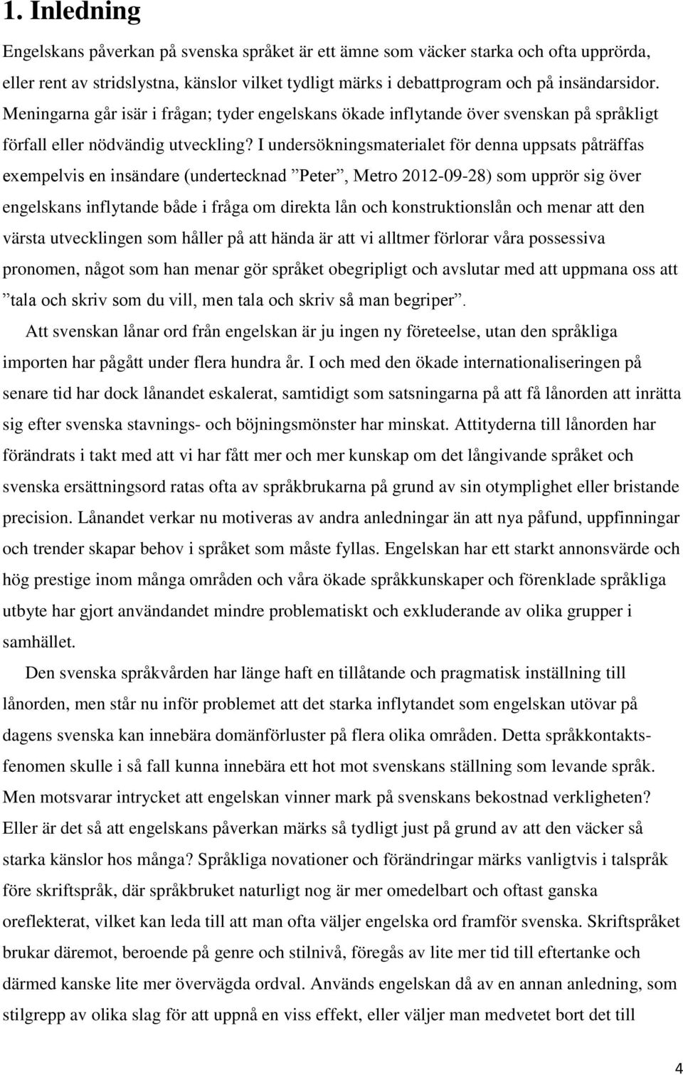 I undersökningsmaterialet för denna uppsats påträffas exempelvis en insändare (undertecknad Peter, Metro 2012-09-28) som upprör sig över engelskans inflytande både i fråga om direkta lån och