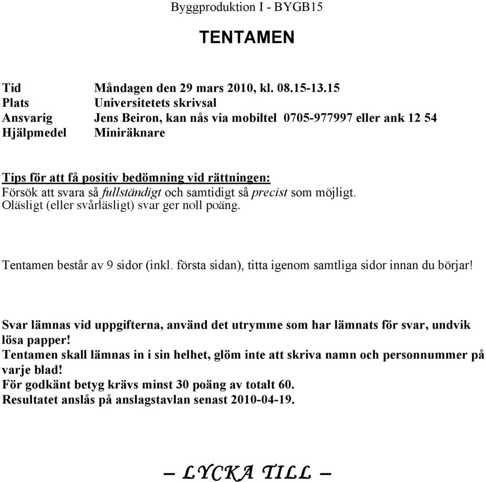 så fullständigt och samtidigt så precist som möjligt. Oläsligt (eller svårläsligt) svar ger noll poäng. Tentamen består av 9 sidor (inkl.