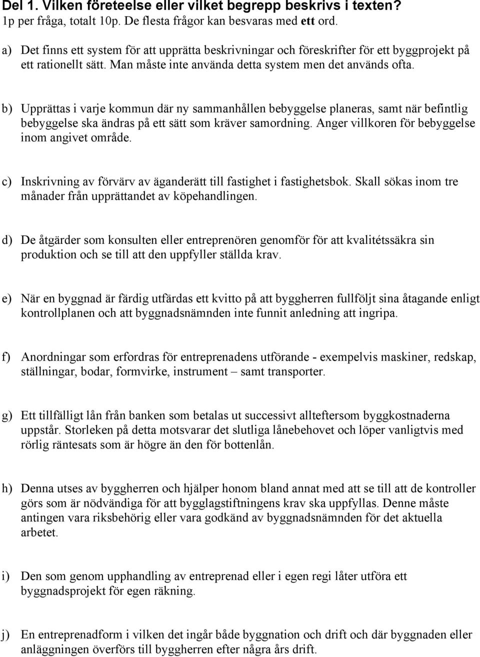 b) Upprättas i varje kommun där ny sammanhållen bebyggelse planeras, samt när befintlig bebyggelse ska ändras på ett sätt som kräver samordning. Anger villkoren för bebyggelse inom angivet område.