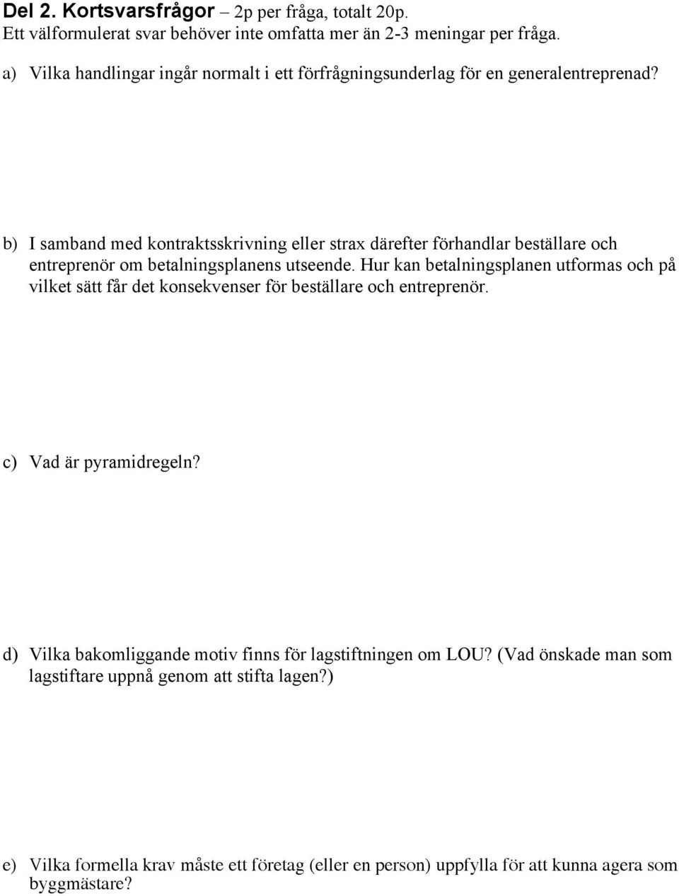 b) I samband med kontraktsskrivning eller strax därefter förhandlar beställare och entreprenör om betalningsplanens utseende.