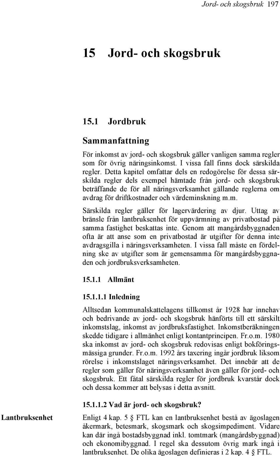 Detta kapitel omfattar dels en redogörelse för dessa särskilda regler dels exempel hämtade från jord- och skogsbruk beträffande de för all näringsverksamhet gällande reglerna om avdrag för