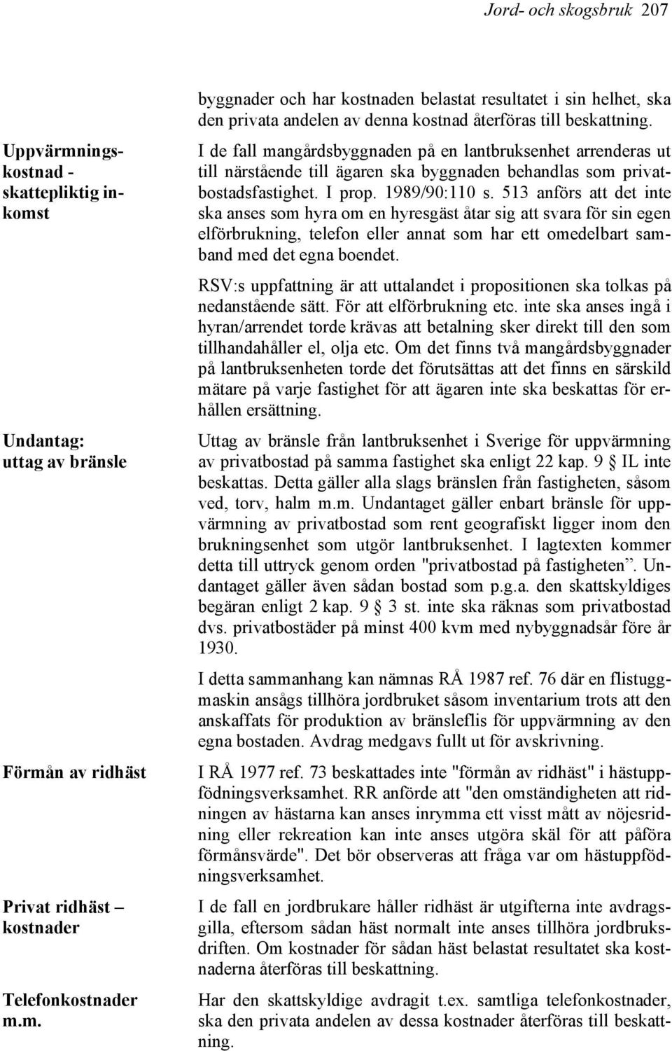 513 anförs att det inte ska anses som hyra om en hyresgäst åtar sig att svara för sin egen elförbrukning, telefon eller annat som har ett omedelbart samband med det egna boendet.