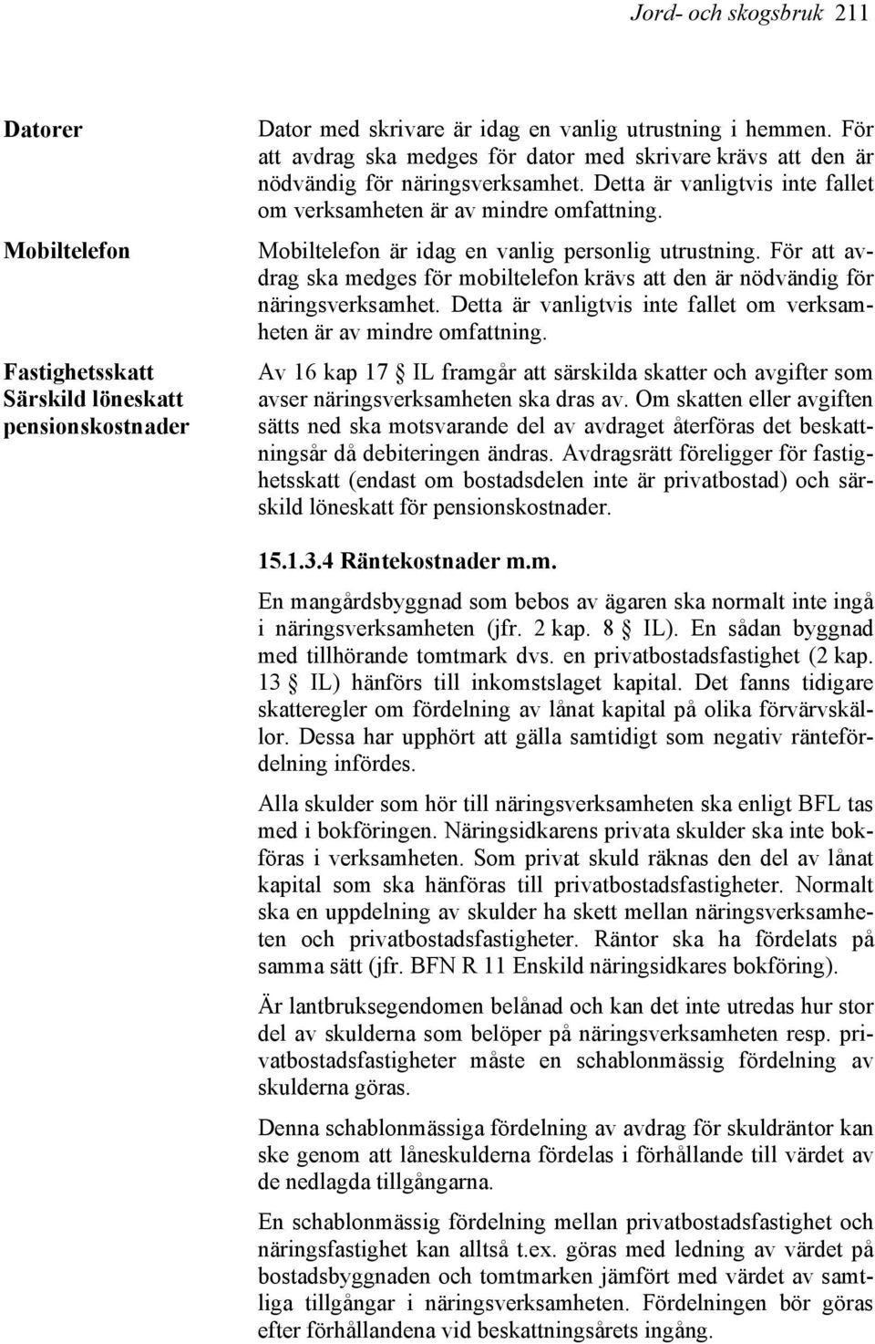 Mobiltelefon är idag en vanlig personlig utrustning. För att avdrag ska medges för mobiltelefon krävs att den är nödvändig för näringsverksamhet.