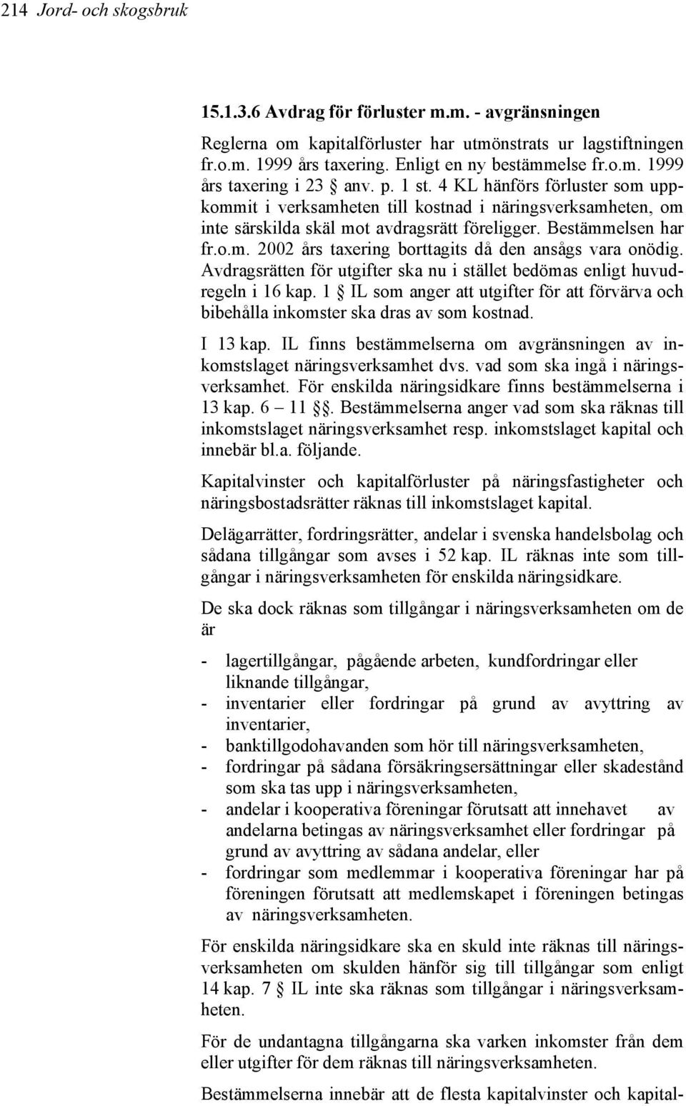 Avdragsrätten för utgifter ska nu i stället bedömas enligt huvudregeln i 16 kap. 1 IL som anger att utgifter för att förvärva och bibehålla inkomster ska dras av som kostnad. I 13 kap.