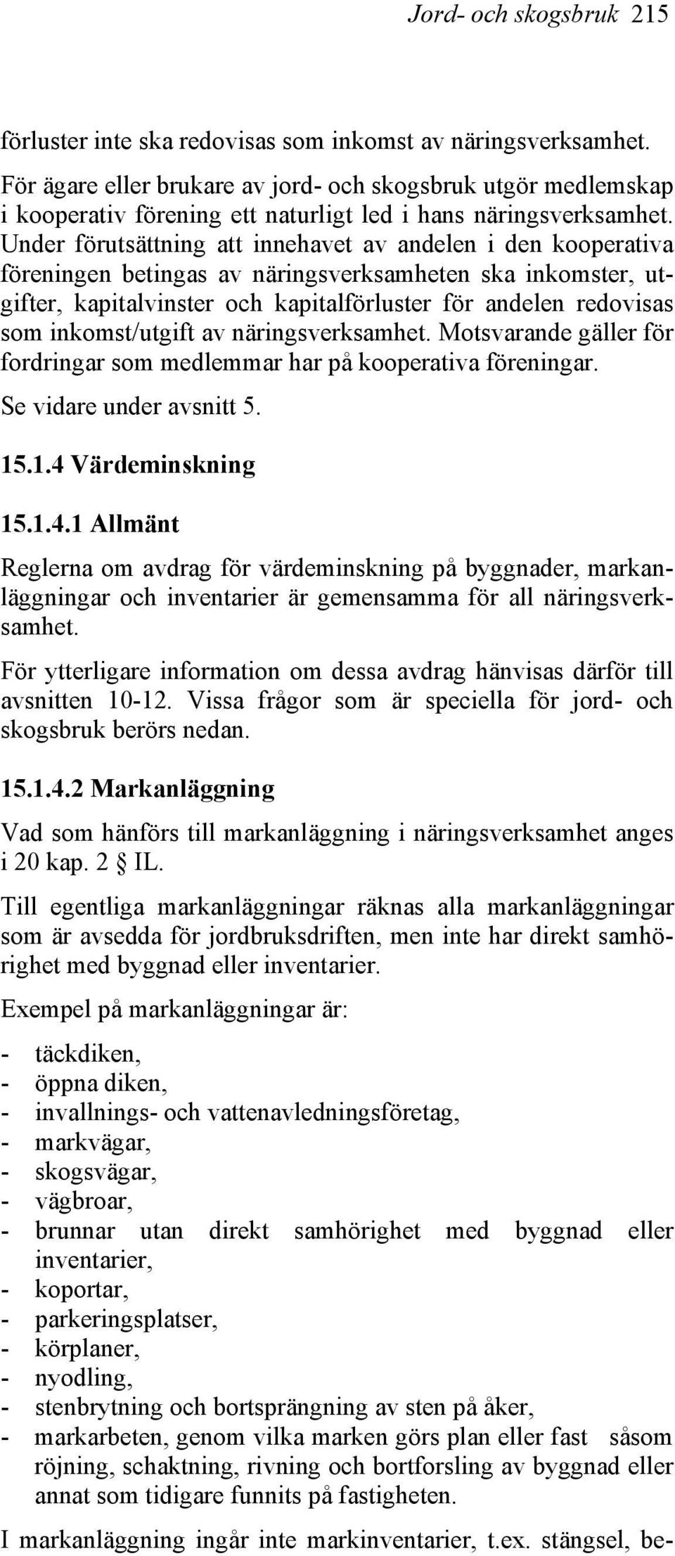 Under förutsättning att innehavet av andelen i den kooperativa föreningen betingas av näringsverksamheten ska inkomster, utgifter, kapitalvinster och kapitalförluster för andelen redovisas som