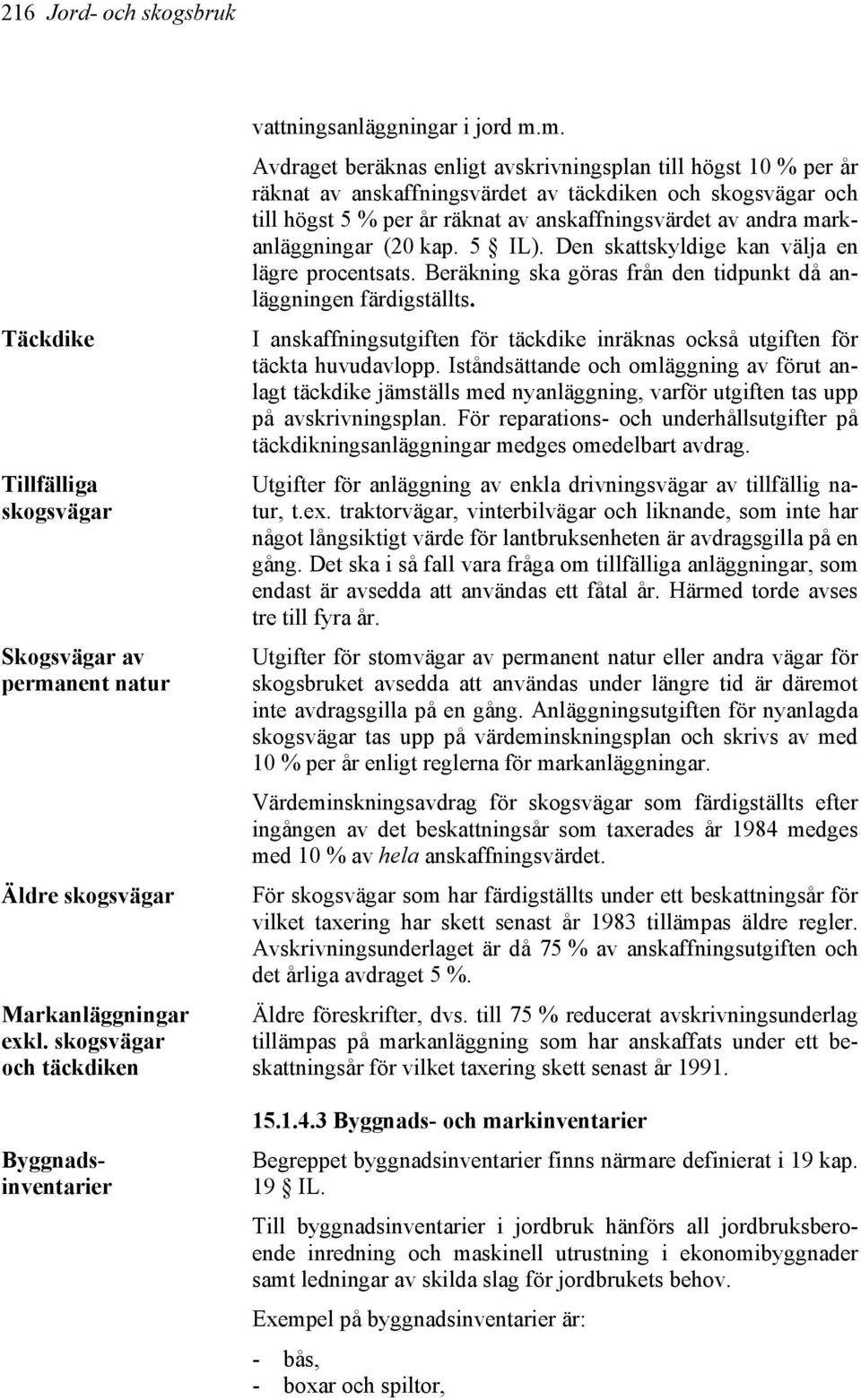 m. Avdraget beräknas enligt avskrivningsplan till högst 10 % per år räknat av anskaffningsvärdet av täckdiken och skogsvägar och till högst 5 % per år räknat av anskaffningsvärdet av andra