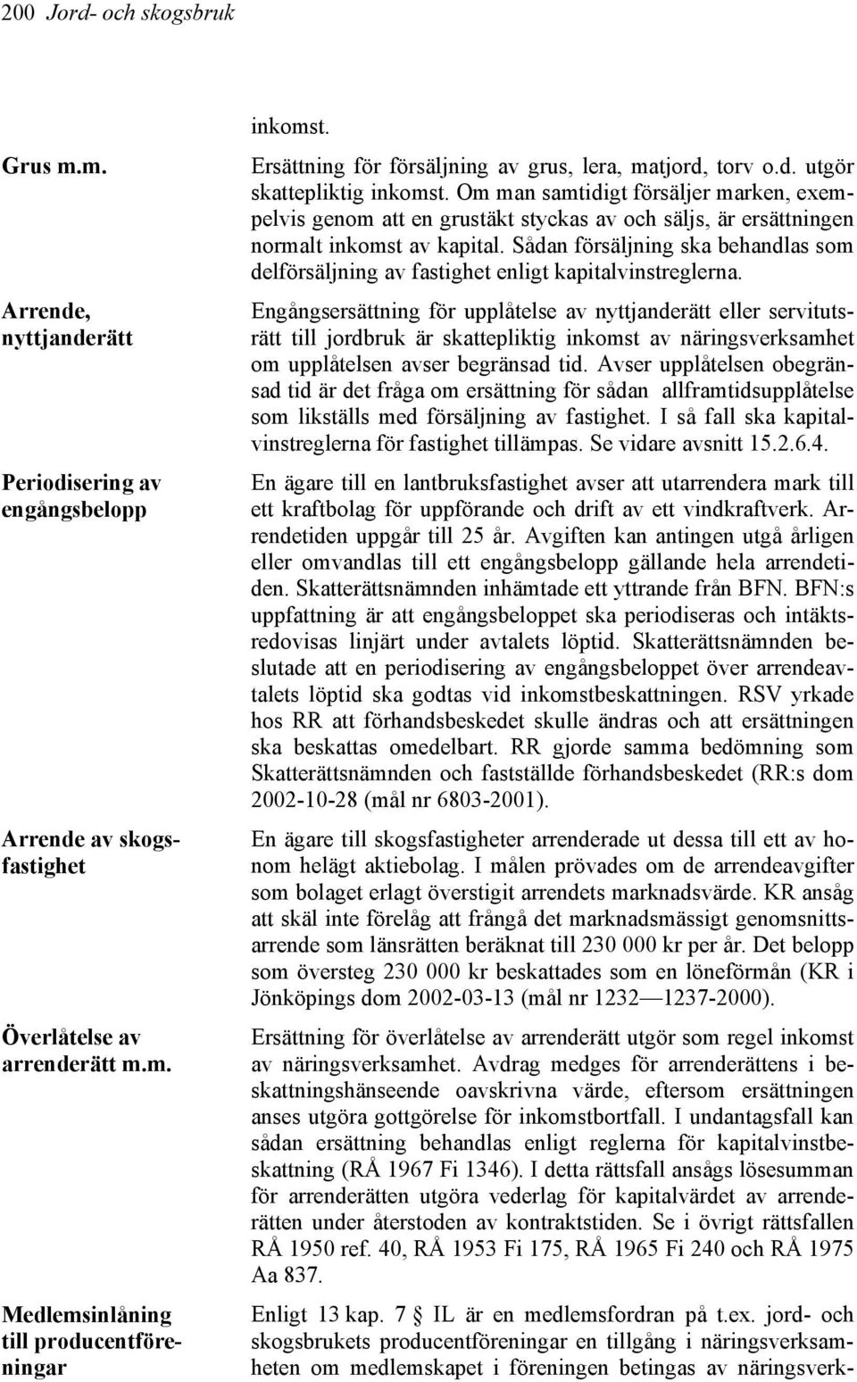 Om man samtidigt försäljer marken, exempelvis genom att en grustäkt styckas av och säljs, är ersättningen normalt inkomst av kapital.