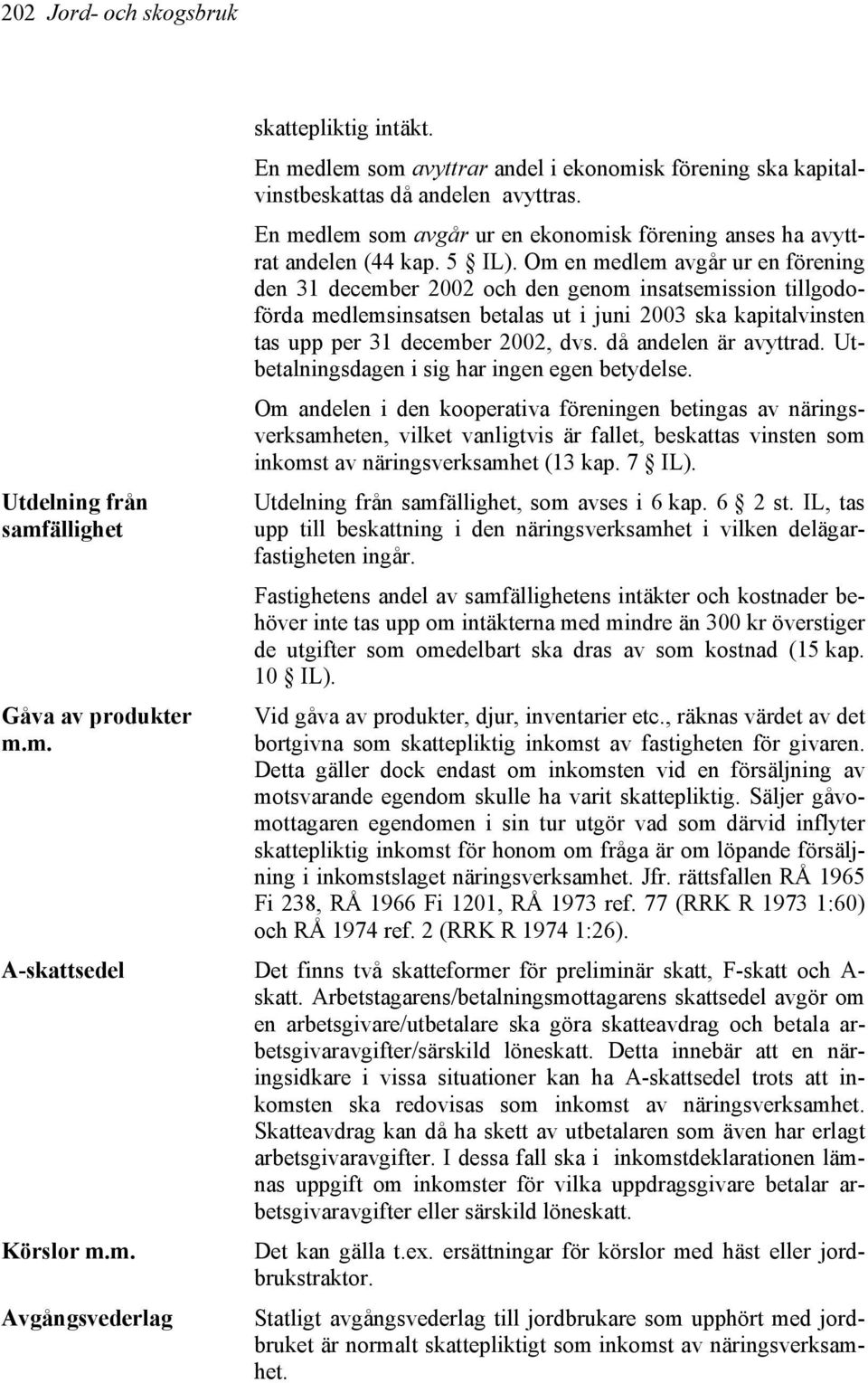 Om en medlem avgår ur en förening den 31 december 2002 och den genom insatsemission tillgodoförda medlemsinsatsen betalas ut i juni 2003 ska kapitalvinsten tas upp per 31 december 2002, dvs.