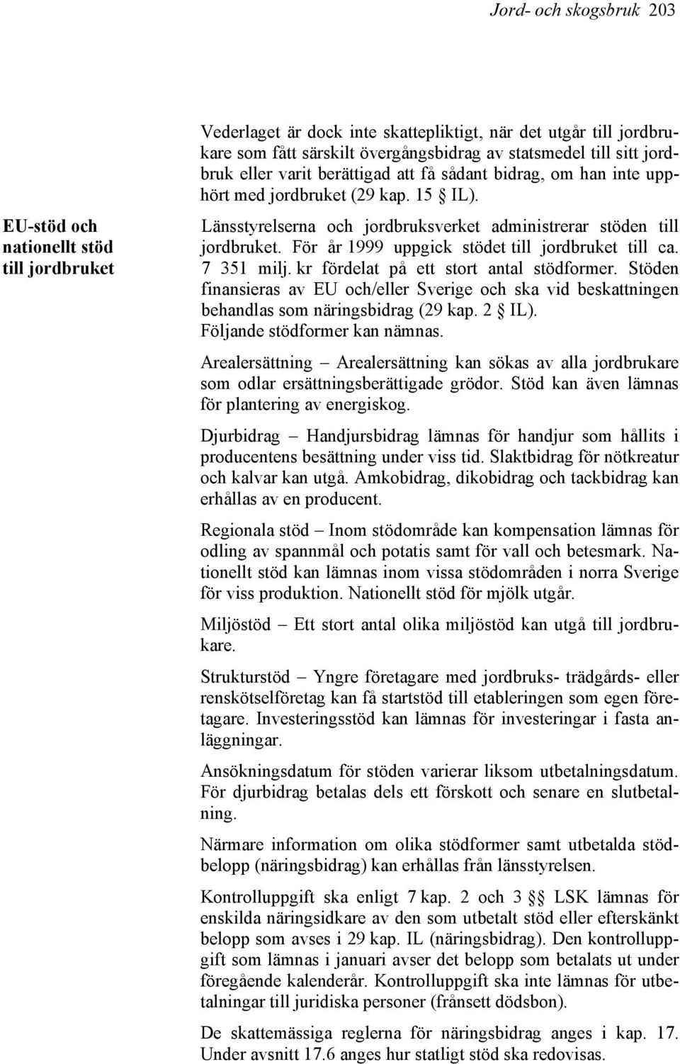 För år 1999 uppgick stödet till jordbruket till ca. 7 351 milj. kr fördelat på ett stort antal stödformer.