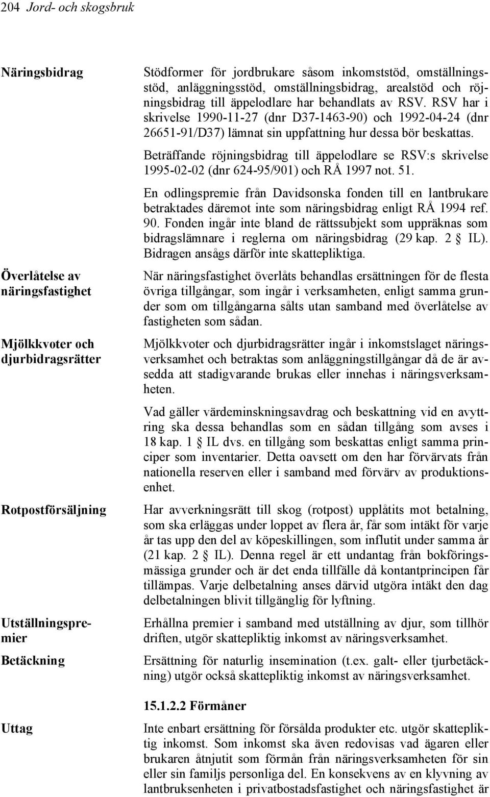 RSV har i skrivelse 1990-11-27 (dnr D37-1463-90) och 1992-04-24 (dnr 26651-91/D37) lämnat sin uppfattning hur dessa bör beskattas.