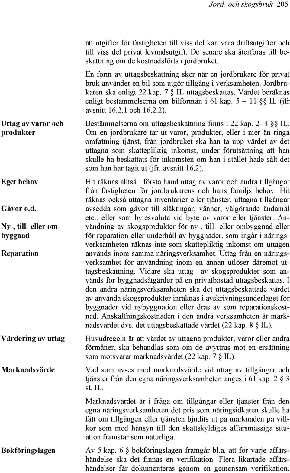 Jordbrukaren ska enligt 22 kap. 7 IL uttagsbeskattas. Värdet beräknas enligt bestämmelserna om bilförmån i 61 kap. 5 11 IL (jfr avsnitt 16.2.1 och 16.2.2).