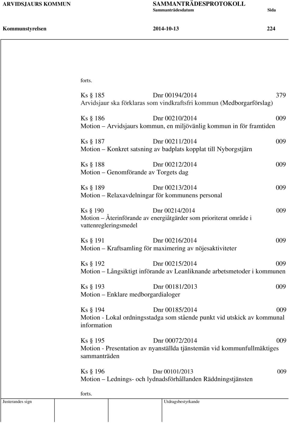 00211/2014 009 Motion Konkret satsning av badplats kopplat till Nyborgstjärn Ks 188 Dnr 00212/2014 009 Motion Genomförande av Torgets dag Ks 189 Dnr 00213/2014 009 Motion Relaxavdelningar för