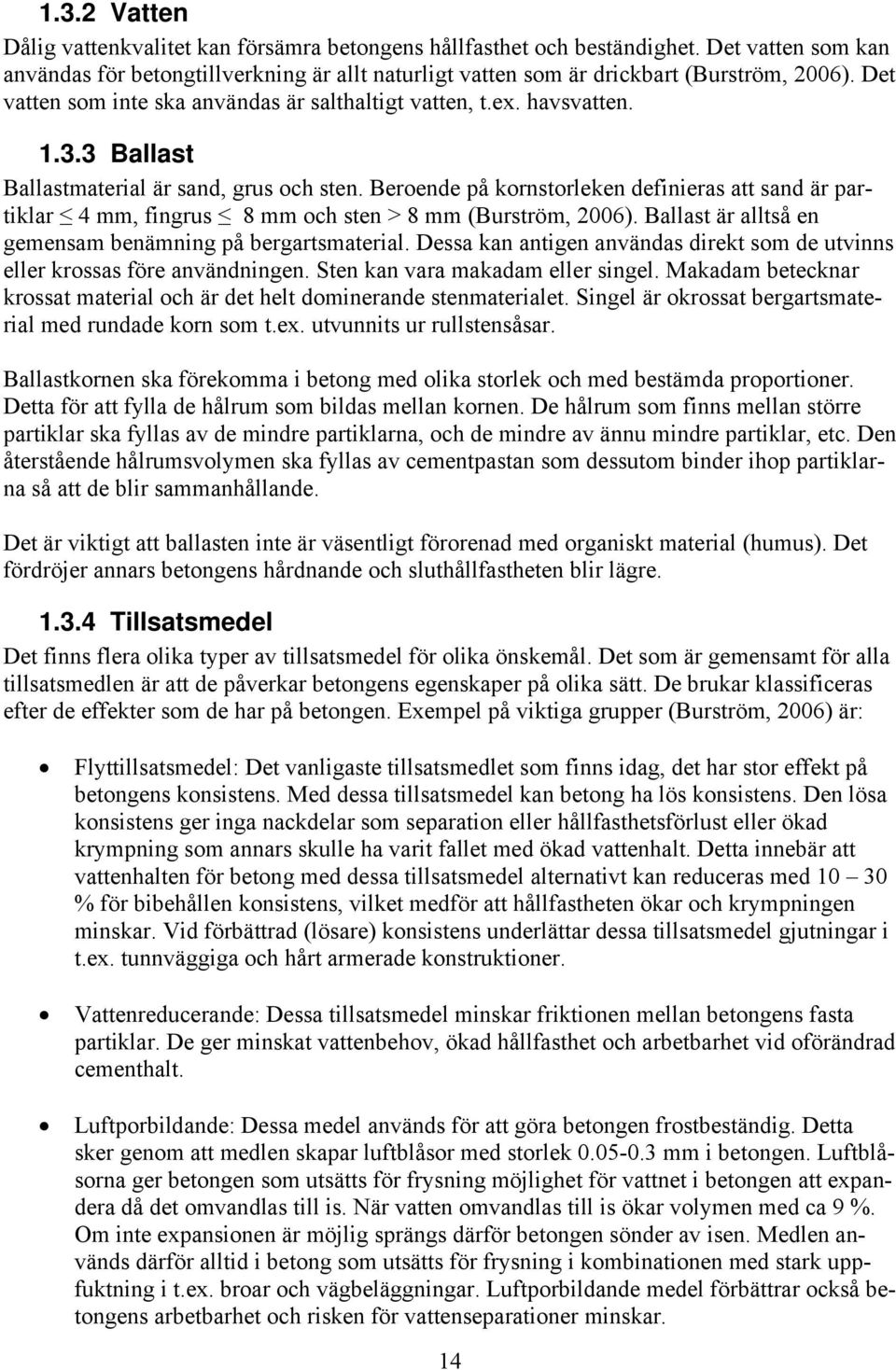 Beroende på kornstorleken definieras att sand är partiklar 4 mm, fingrus 8 mm och sten > 8 mm (Burström, 2006). Ballast är alltså en gemensam benämning på bergartsmaterial.