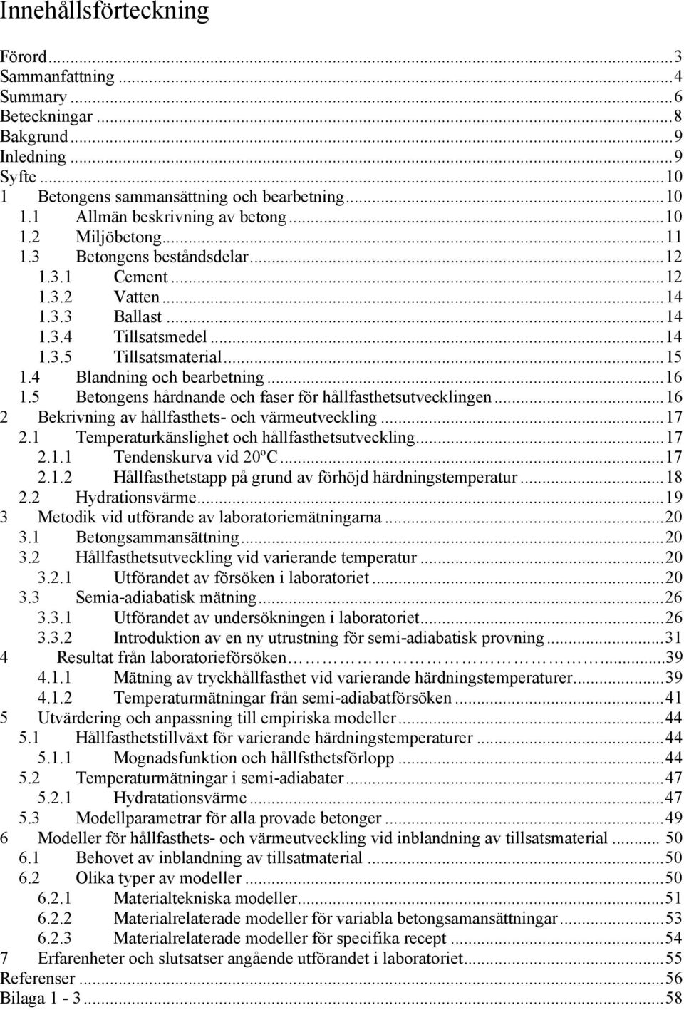 ..16 1.5 Betongens hårdnande och faser för hållfasthetsutvecklingen...16 2 Bekrivning av hållfasthets- och värmeutveckling...17 2.1 Temperaturkänslighet och hållfasthetsutveckling...17 2.1.1 Tendenskurva vid 20ºC.