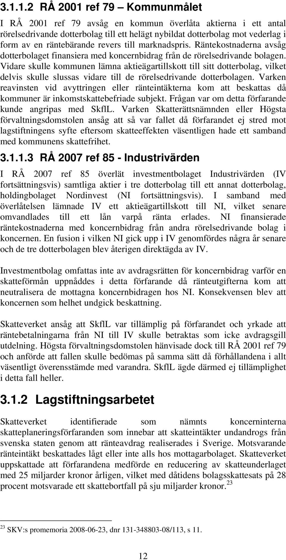 Vidare skulle kommunen lämna aktieägartillskott till sitt dotterbolag, vilket delvis skulle slussas vidare till de rörelsedrivande dotterbolagen.