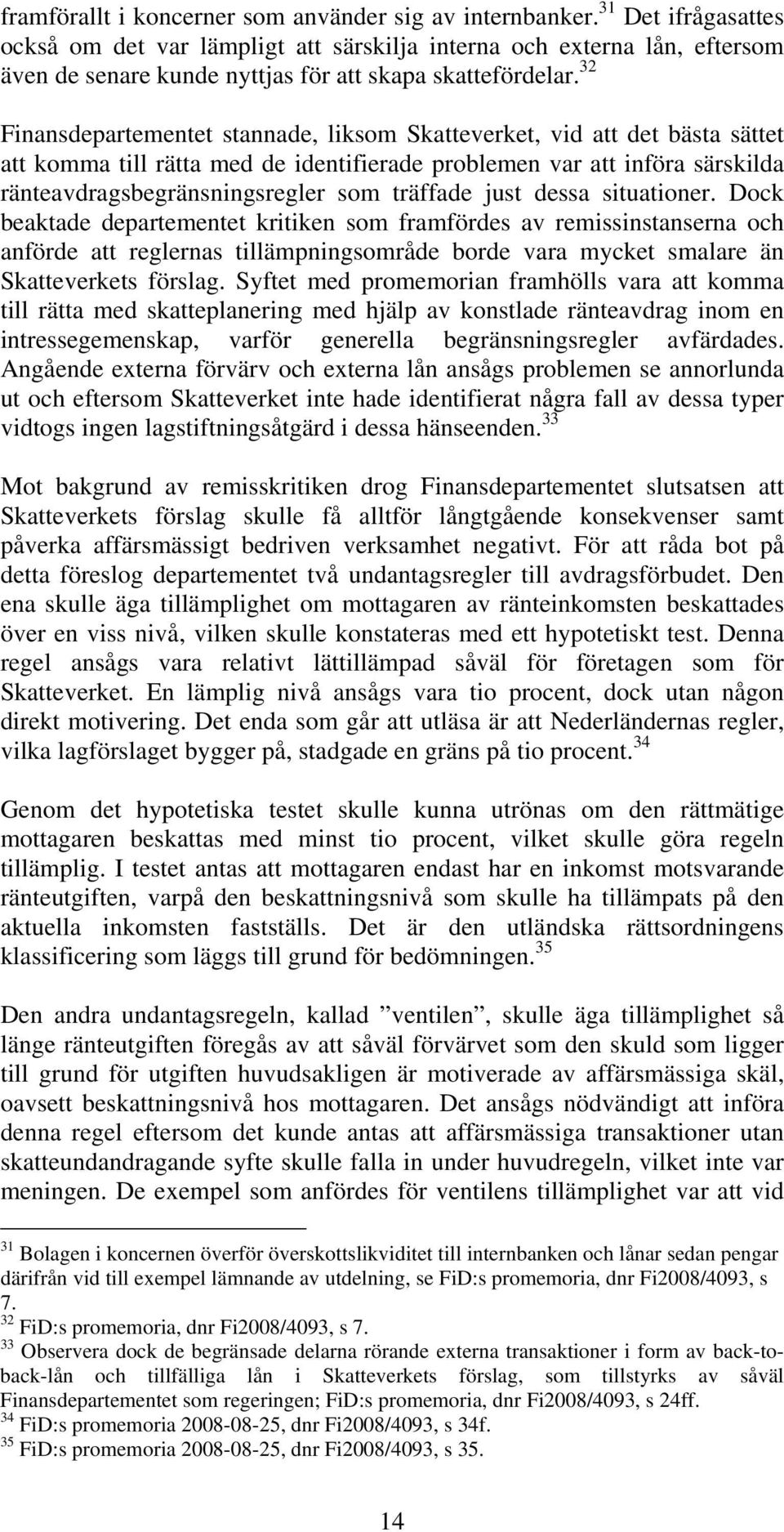 32 Finansdepartementet stannade, liksom Skatteverket, vid att det bästa sättet att komma till rätta med de identifierade problemen var att införa särskilda ränteavdragsbegränsningsregler som träffade