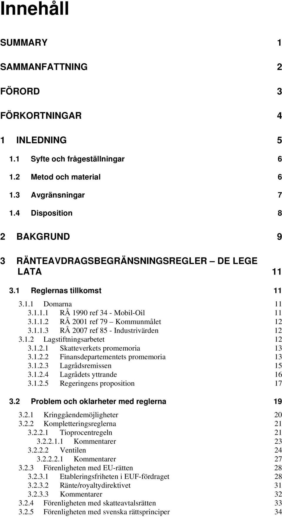 1.1.3 RÅ 2007 ref 85 - Industrivärden 12 3.1.2 Lagstiftningsarbetet 12 3.1.2.1 Skatteverkets promemoria 13 3.1.2.2 Finansdepartementets promemoria 13 3.1.2.3 Lagrådsremissen 15 3.1.2.4 Lagrådets yttrande 16 3.