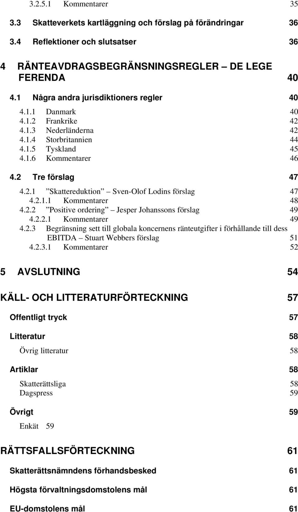 2.1.1 Kommentarer 48 4.2.2 Positive ordering Jesper Johanssons förslag 49 4.2.2.1 Kommentarer 49 4.2.3 Begränsning sett till globala koncernens ränteutgifter i förhållande till dess EBITDA Stuart Webbers förslag 51 4.