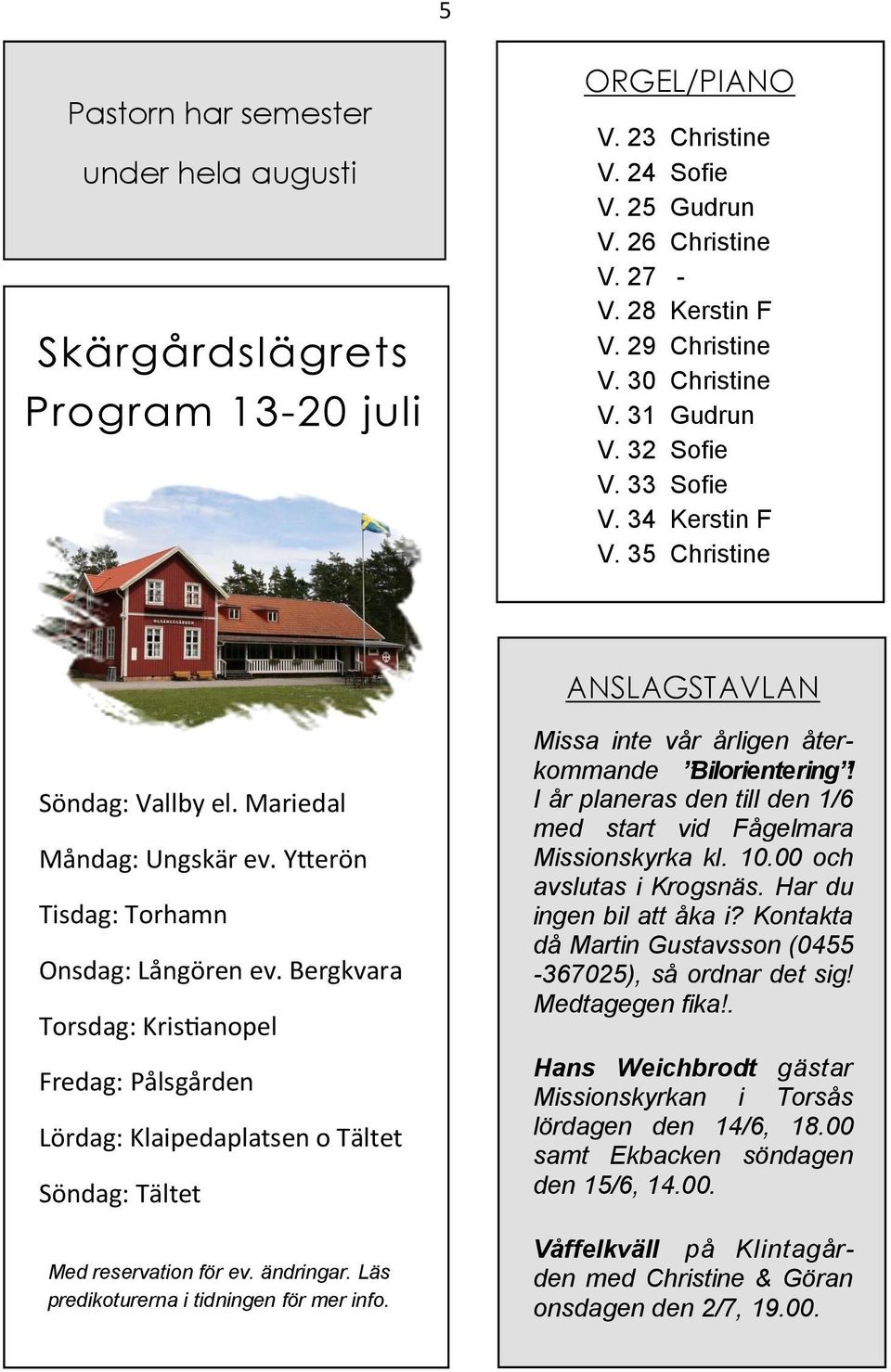 Bergkvara Torsdag: Kristianopel Fredag: Pålsgården Lördag: Klaipedaplatsen o Tältet Söndag: Tältet Med reservation för ev. ändringar. Läs predikoturerna i tidningen för mer info.