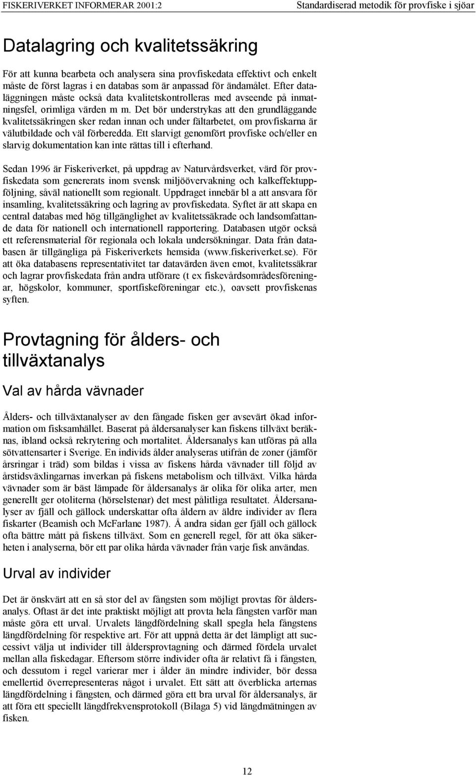 Det bör understrykas att den grundläggande kvalitetssäkringen sker redan innan och under fältarbetet, om provfiskarna är välutbildade och väl förberedda.