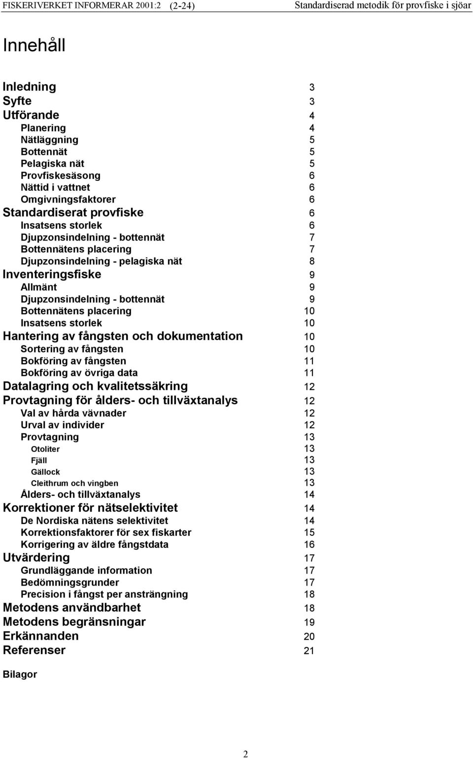 Insatsens storlek 10 Hantering av fångsten och dokumentation 10 Sortering av fångsten 10 Bokföring av fångsten 11 Bokföring av övriga data 11 Datalagring och kvalitetssäkring 12 Provtagning för