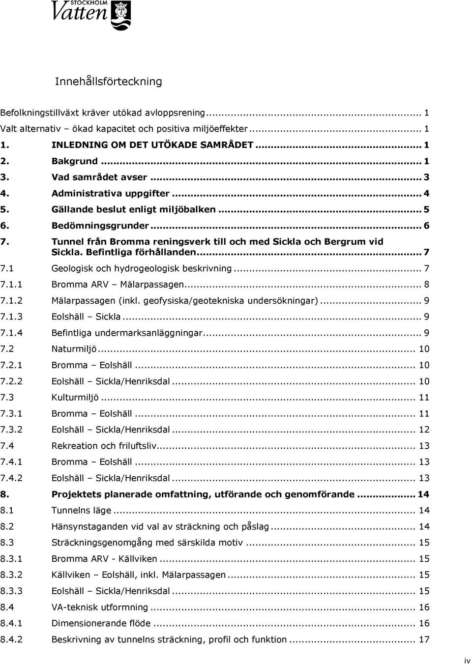 Tunnel från Bromma reningsverk till och med Sickla och Bergrum vid Sickla. Befintliga förhållanden... 7 7.1 Geologisk och hydrogeologisk beskrivning... 7 7.1.1 Bromma ARV Mälarpassagen... 8 7.1.2 Mälarpassagen (inkl.