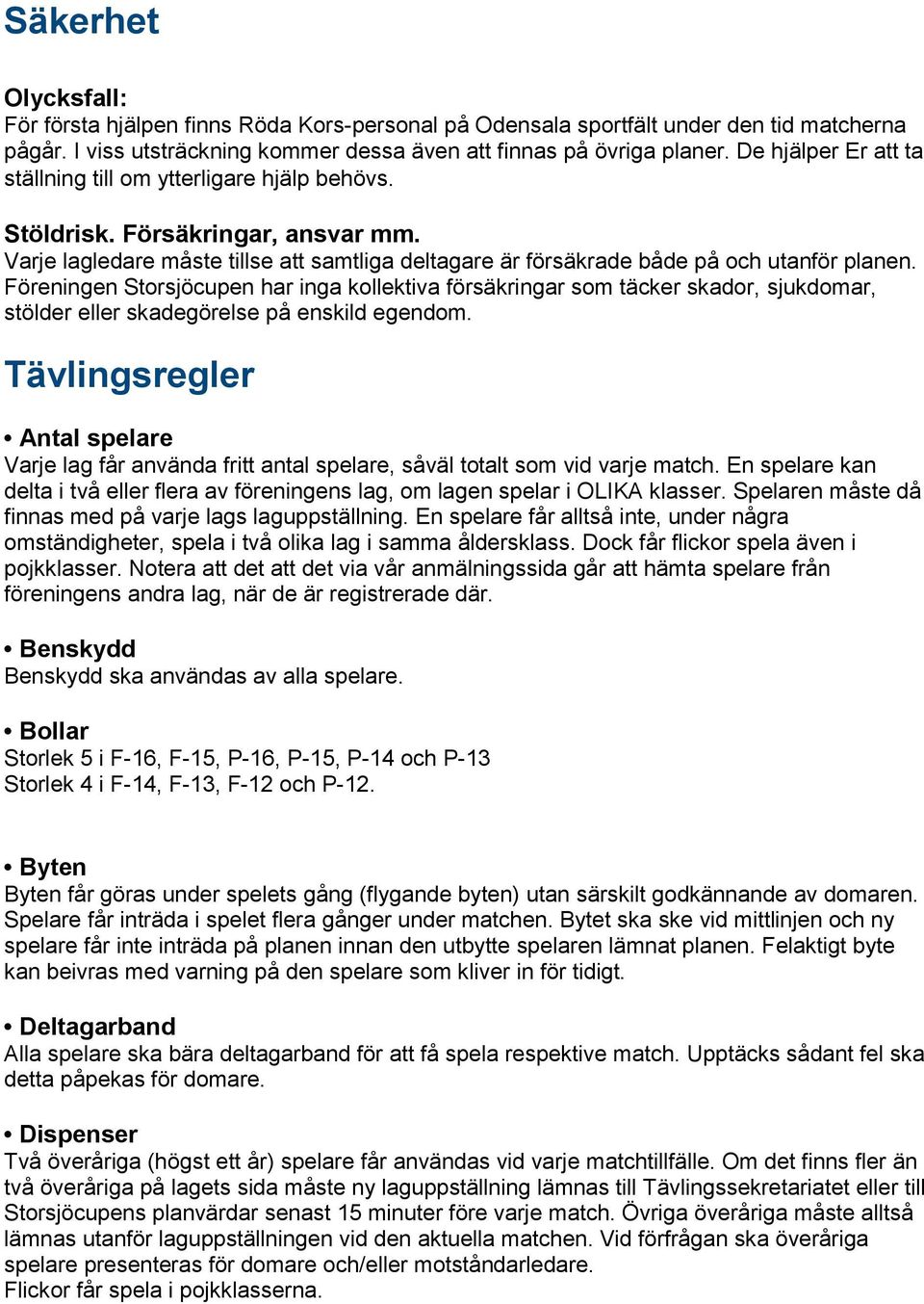 Föreningen Storsjöcupen har inga kollektiva försäkringar som täcker skador, sjukdomar, stölder eller skadegörelse på enskild egendom.