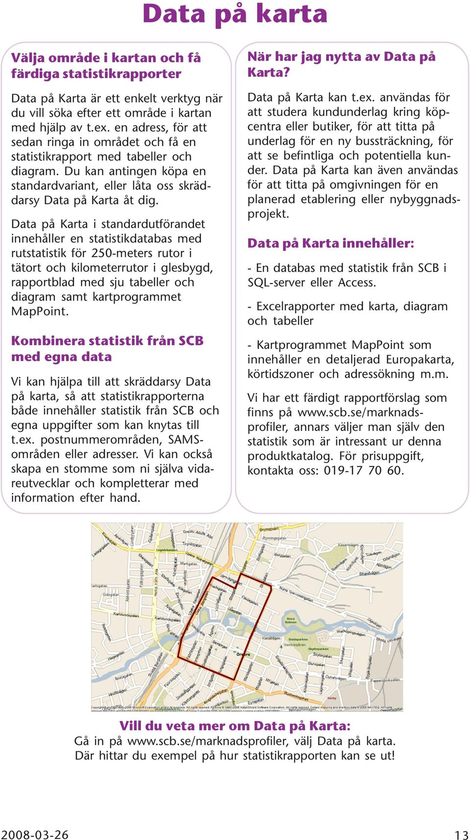 Data på Karta i standardutförandet innehåller en statistikdatabas med rutstatistik för 250-meters rutor i tätort och kilometerrutor i glesbygd, rapportblad med sju tabeller och diagram samt