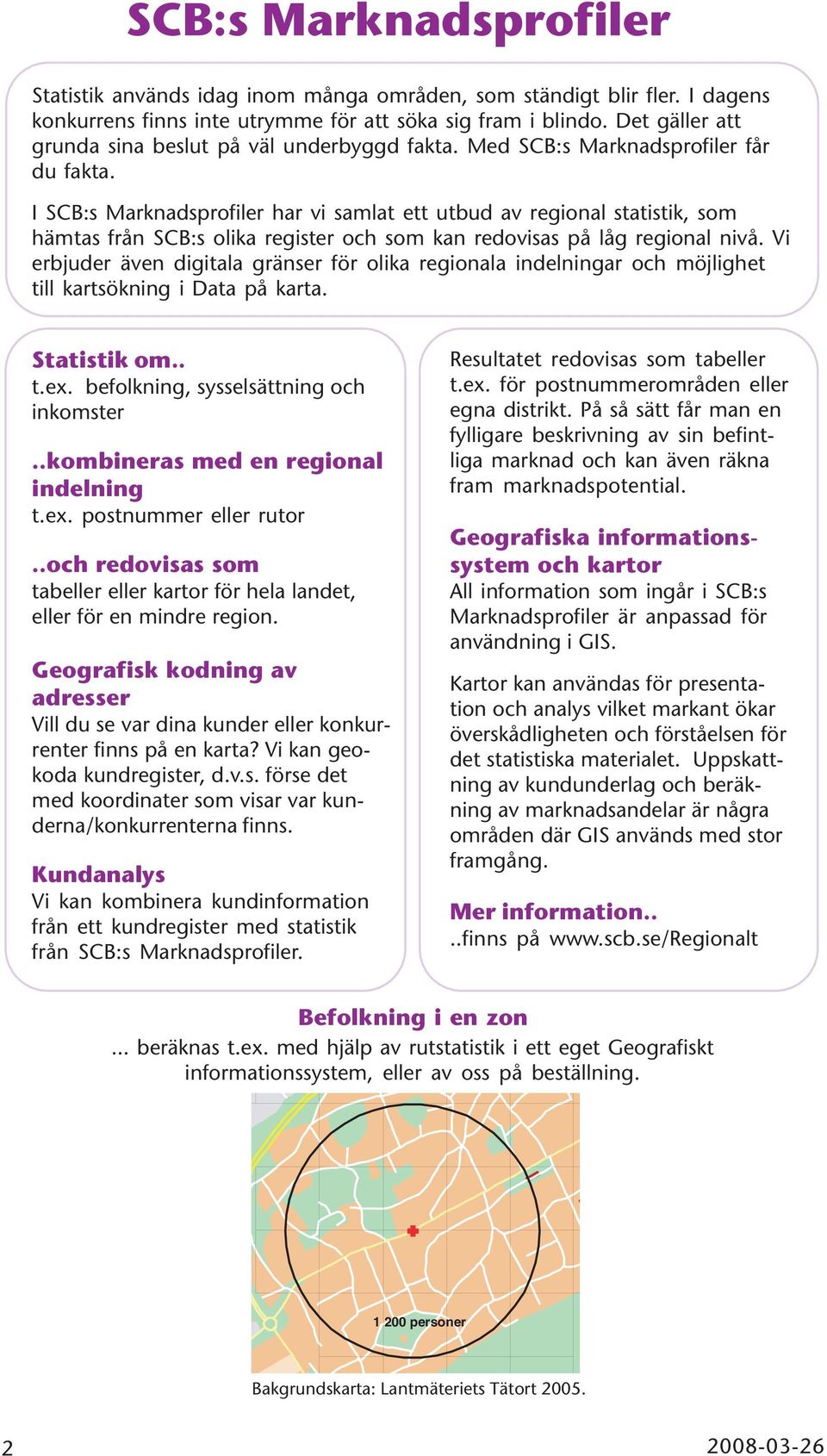 I SCB:s Marknadsprofiler har vi samlat ett utbud av regional statistik, som hämtas från SCB:s olika register och som kan redovisas på låg regional nivå.