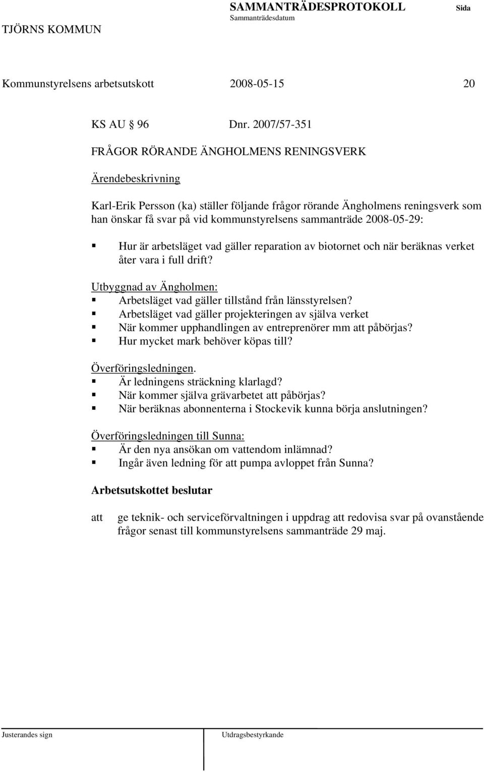 Hur är arbetsläget vad gäller reparation av biotornet och när beräknas verket åter vara i full drift? Utbyggnad av Ängholmen: Arbetsläget vad gäller tillstånd från länsstyrelsen?