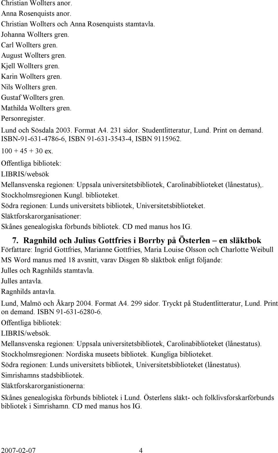 ISBN-91-631-4786-6, ISBN 91-631-3543-4, ISBN 9115962. 100 + 45 + 30 ex. LIBRIS/websök Mellansvenska regionen: Uppsala universitetsbibliotek, Carolinabiblioteket (lånestatus),.