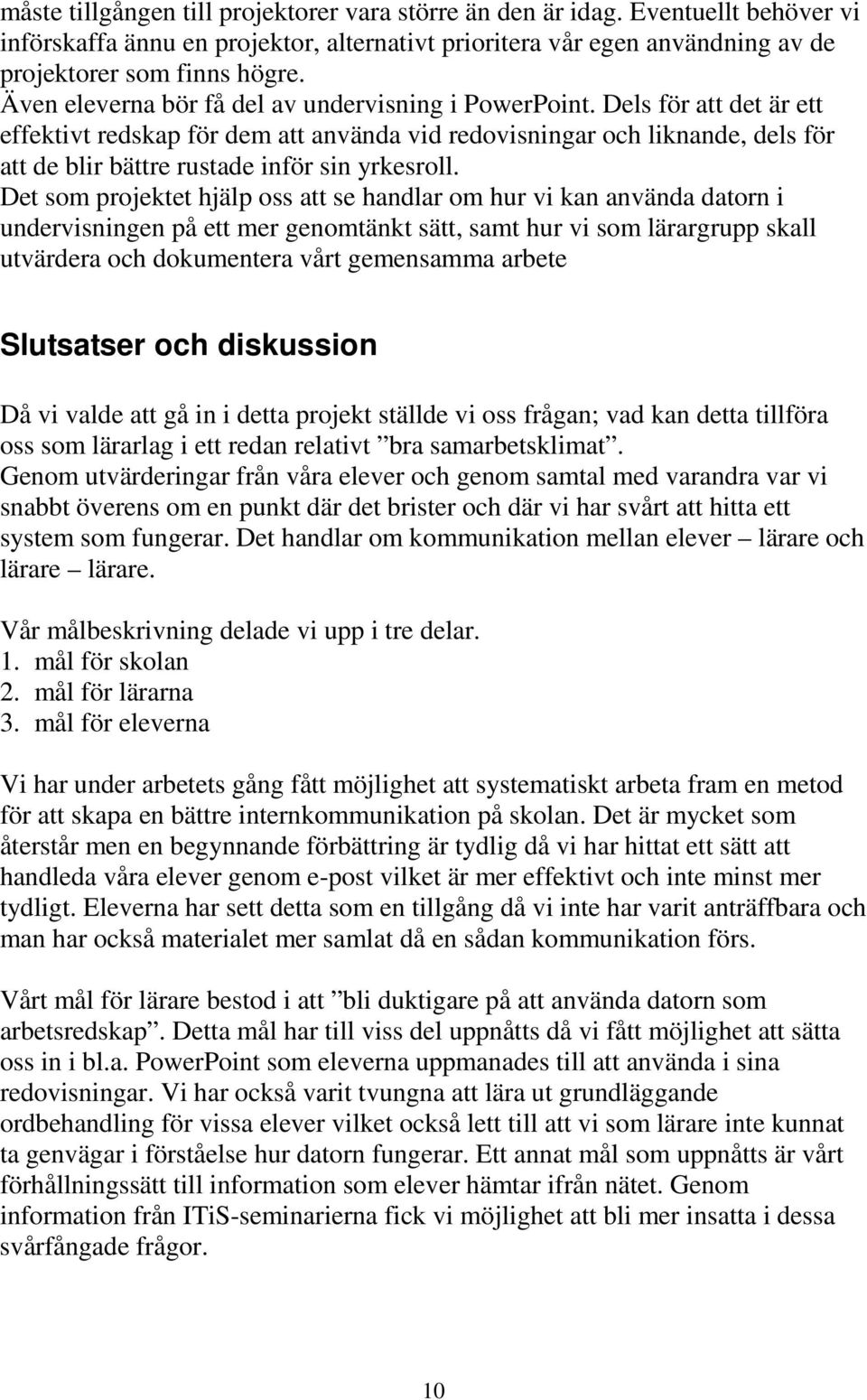 Dels för att det är ett effektivt redskap för dem att använda vid redovisningar och liknande, dels för att de blir bättre rustade inför sin yrkesroll.