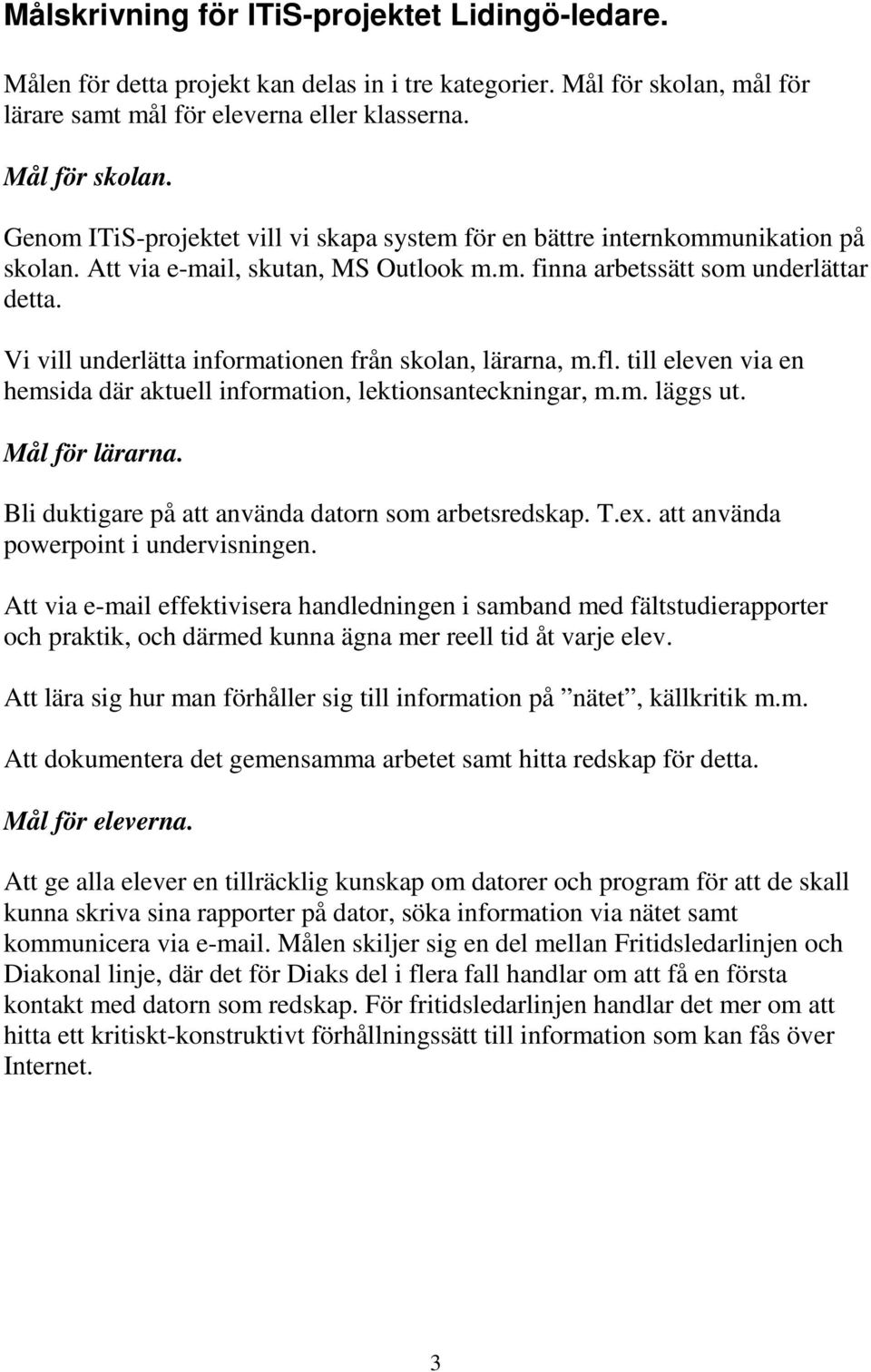 Vi vill underlätta informationen från skolan, lärarna, m.fl. till eleven via en hemsida där aktuell information, lektionsanteckningar, m.m. läggs ut. Mål för lärarna.